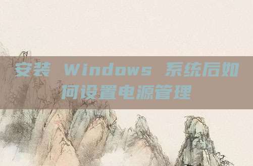 安装 Windows 系统后如何设置电源管理