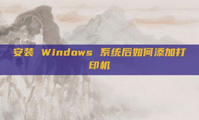 安装 Windows 系统后如何添加打印机