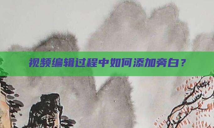 视频编辑过程中如何添加旁白?