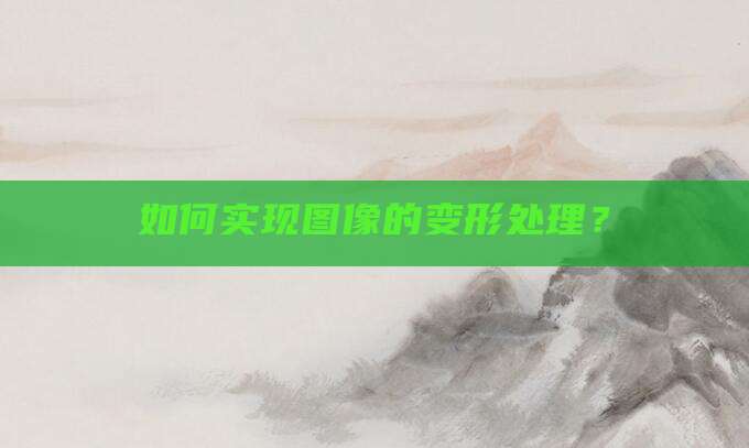如何实现图像的变形处理?