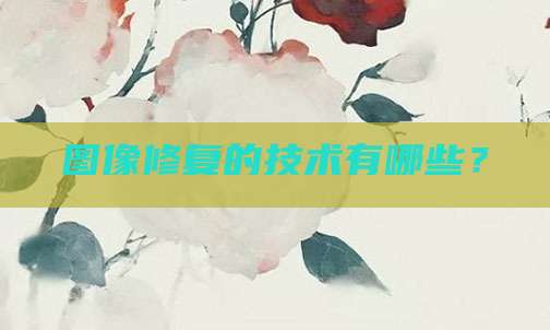 图像修复的技术有哪些?