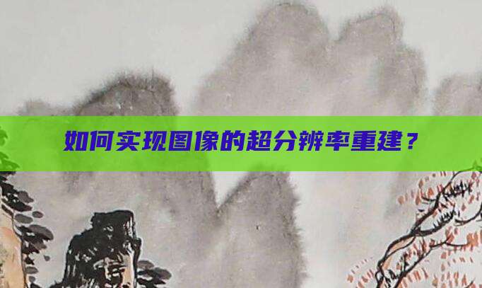 如何实现图像的超分辨率重建?