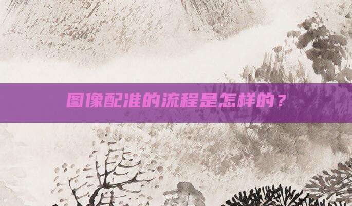 图像配准的流程是怎样的?