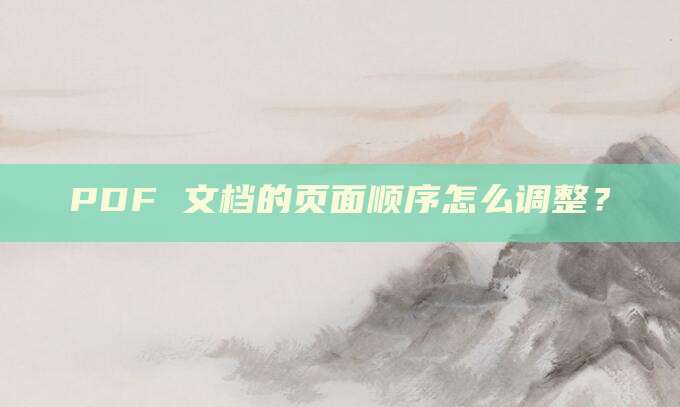 PDF 文档的页面顺序怎么调整?