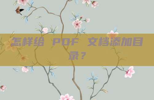 怎样给 PDF 文档添加目录?