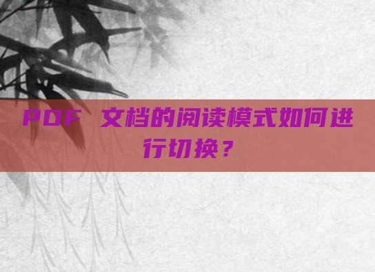 PDF 文档的阅读模式如何进行切换?