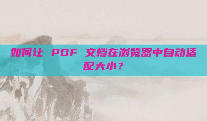如何让 PDF 文档在浏览器中自动适配大小?