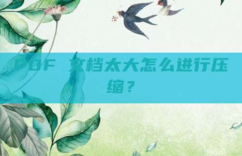PDF 文档太大怎么进行压缩?