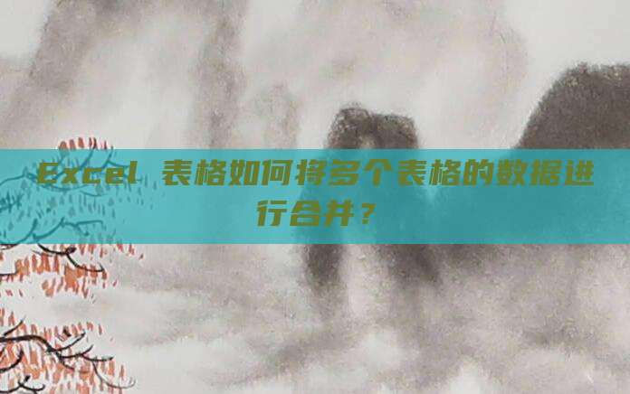 Excel 表格如何将多个表格的数据进行合并?