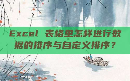 Excel 表格里怎样进行数据的排序与自定义排序?