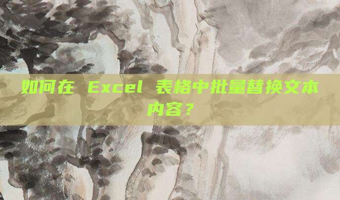 如何在 Excel 表格中批量替换文本内容?