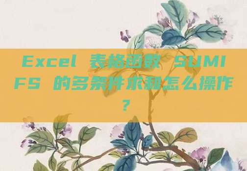 Excel 表格函数 SUMIFS 的多条件求和怎么操作?