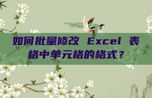 如何批量修改 Excel 表格中单元格的格式?