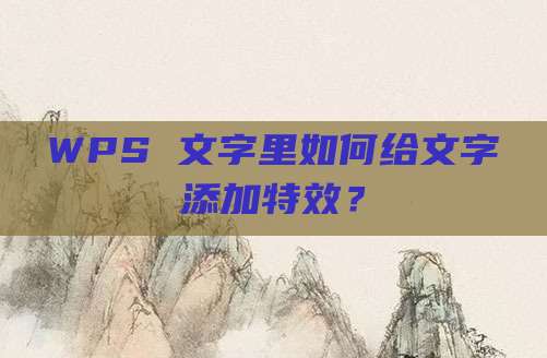 WPS 文字里如何给文字添加特效?
