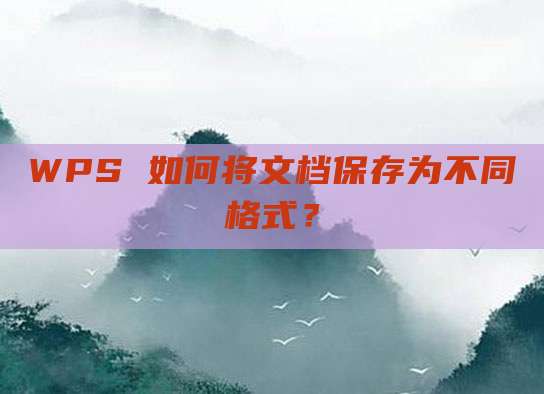WPS 如何将文档保存为不同格式?