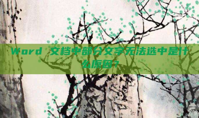 Word 文档中部分文字无法选中是什么原因?