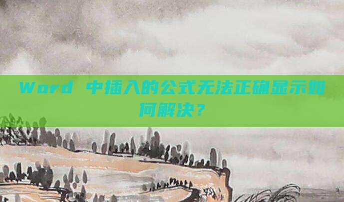 Word 中插入的公式无法正确显示如何解决?