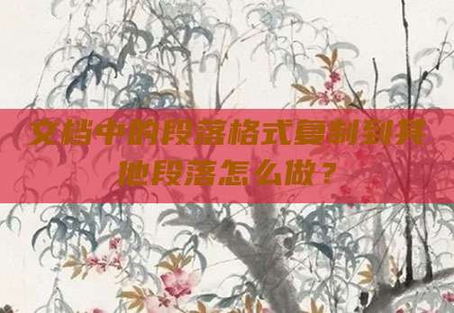 文档中的段落格式复制到其他段落怎么做?