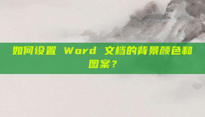 如何设置 Word 文档的背景颜色和图案?
