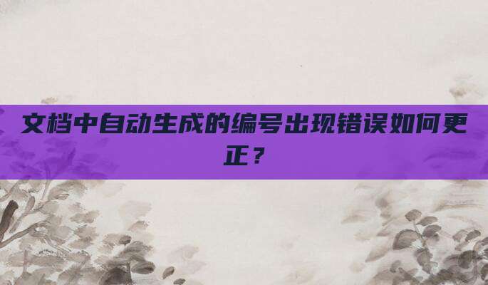 文档中自动生成的编号出现错误如何更正?