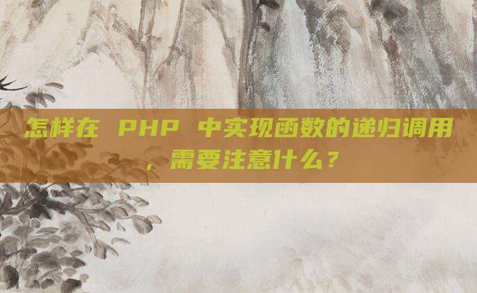 怎样在 PHP 中实现函数的递归调用,需要注意什么?
