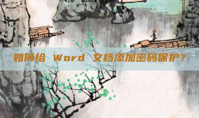 如何给 Word 文档添加密码保护?