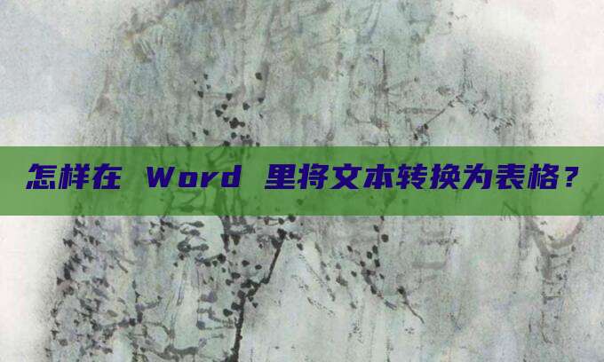 怎样在 Word 里将文本转换为表格?